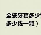 全瓷牙套多少錢一顆價(jià)格表2020（全瓷牙套多少錢一顆）