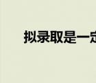 擬錄取是一定錄取了嗎（擬錄取算穩(wěn)）