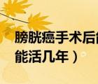 膀胱癌手術(shù)后能活幾年2020（膀胱癌手術(shù)后能活幾年）