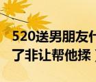 520送男朋友什么禮物比較有意義（男朋友硬了非讓幫他揉）