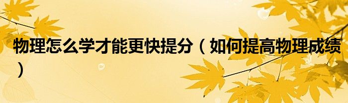 物理怎么學才能更快提分（如何提高物理成績）