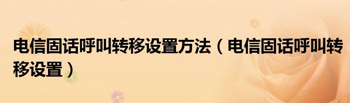 電信固話呼叫轉(zhuǎn)移設(shè)置方法（電信固話呼叫轉(zhuǎn)移設(shè)置）