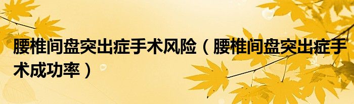 腰椎間盤突出癥手術風險（腰椎間盤突出癥手術成功率）