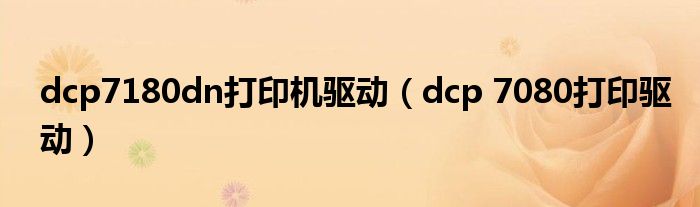 dcp7180dn打印機(jī)驅(qū)動(dòng)（dcp 7080打印驅(qū)動(dòng)）