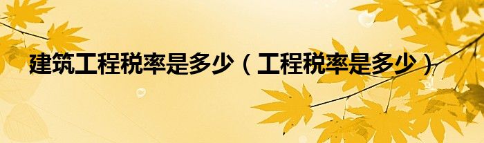 建筑工程稅率是多少（工程稅率是多少）