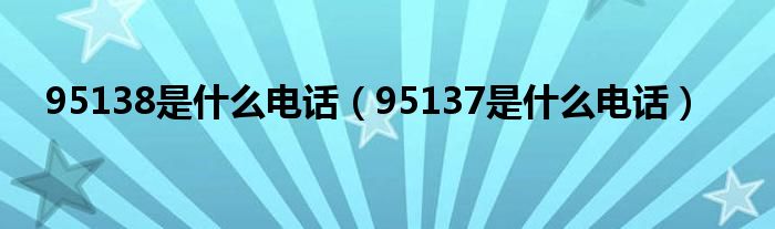 95138是什么電話（95137是什么電話）