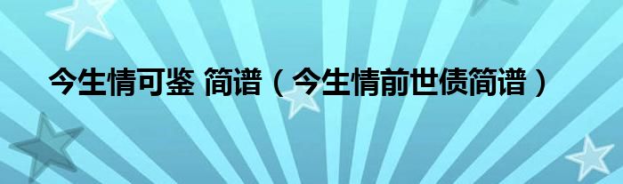 今生情可鑒 簡譜（今生情前世債簡譜）