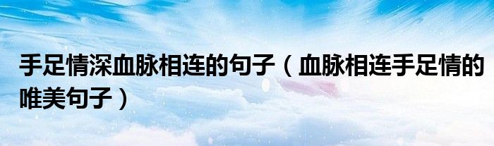 手足情深血脈相連的句子（血脈相連手足情的唯美句子）