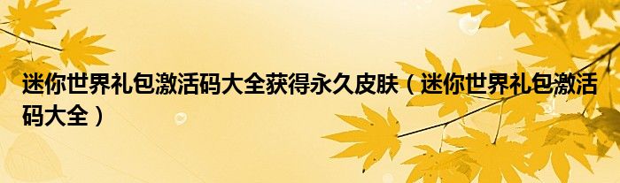 迷你世界禮包激活碼大全獲得永久皮膚（迷你世界禮包激活碼大全）