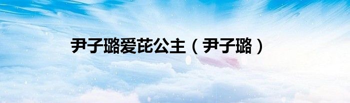 尹子璐愛芘公主（尹子璐）