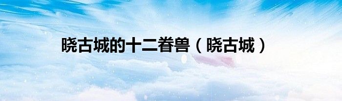 曉古城的十二眷獸（曉古城）