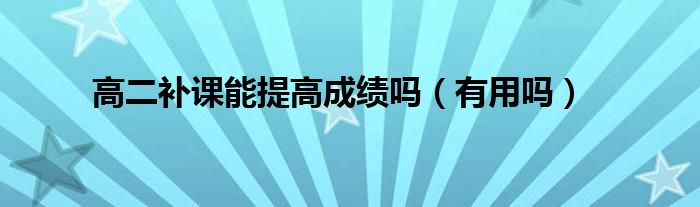 高二補(bǔ)課能提高成績(jī)嗎（有用嗎）