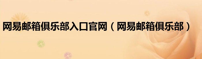網(wǎng)易郵箱俱樂(lè)部入口官網(wǎng)（網(wǎng)易郵箱俱樂(lè)部）