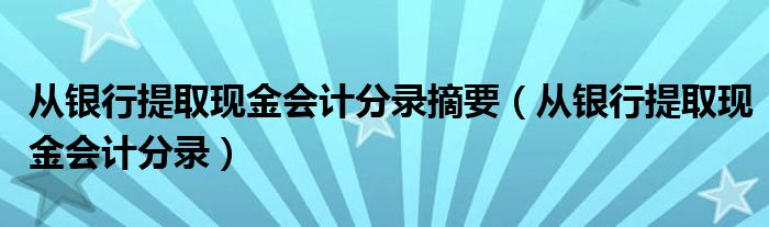 從銀行提取現(xiàn)金會(huì)計(jì)分錄摘要（從銀行提取現(xiàn)金會(huì)計(jì)分錄）