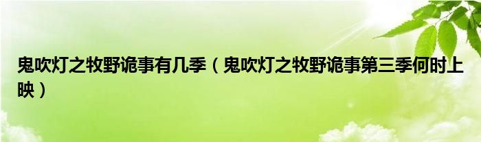 鬼吹燈之牧野詭事有幾季（鬼吹燈之牧野詭事第三季何時(shí)上映）