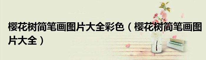 櫻花樹簡(jiǎn)筆畫圖片大全彩色（櫻花樹簡(jiǎn)筆畫圖片大全）