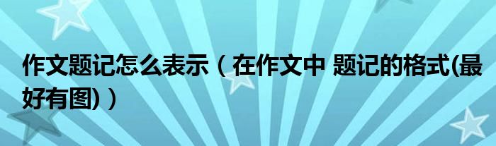 作文題記怎么表示（在作文中 題記的格式(最好有圖)）