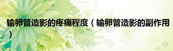 輸卵管造影的疼痛程度（輸卵管造影的副作用）