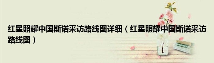 紅星照耀中國斯諾采訪路線圖詳細（紅星照耀中國斯諾采訪路線圖）