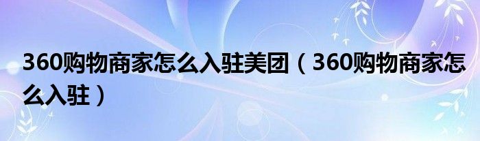 360購物商家怎么入駐美團（360購物商家怎么入駐）