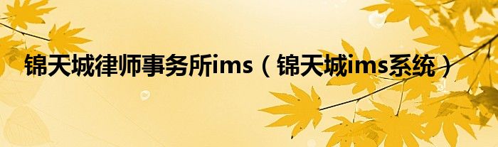 錦天城律師事務(wù)所ims（錦天城ims系統(tǒng)）