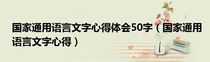 國家通用語言文字心得體會50字（國家通用語言文字心得）