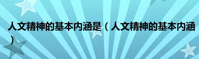 人文精神的基本內涵是（人文精神的基本內涵）