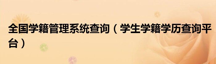 全國學(xué)籍管理系統(tǒng)查詢（學(xué)生學(xué)籍學(xué)歷查詢平臺(tái)）