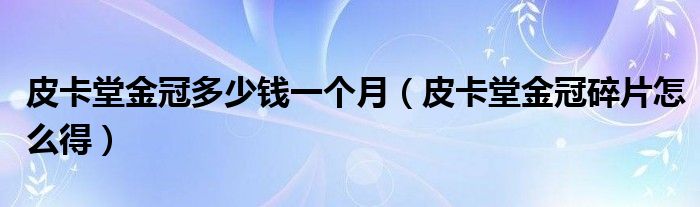皮卡堂金冠多少錢一個月（皮卡堂金冠碎片怎么得）