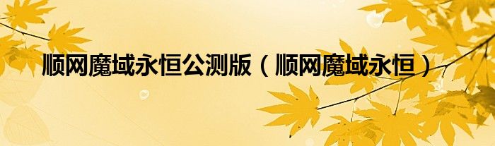 順網(wǎng)魔域永恒公測(cè)版（順網(wǎng)魔域永恒）