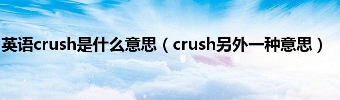 英語crush是什么意思（crush另外一種意思）