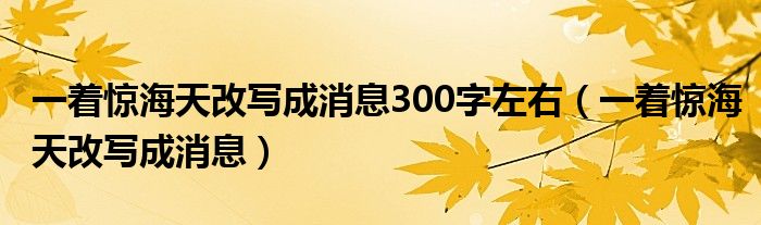 一著驚海天改寫成消息300字左右（一著驚海天改寫成消息）