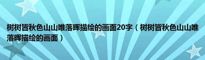 樹樹皆秋色山山唯落暉描繪的畫面20字（樹樹皆秋色山山唯落暉描繪的畫面）