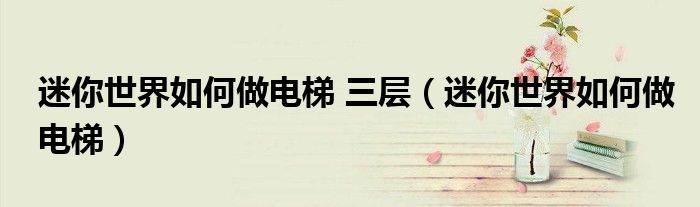 迷你世界如何做電梯 三層（迷你世界如何做電梯）