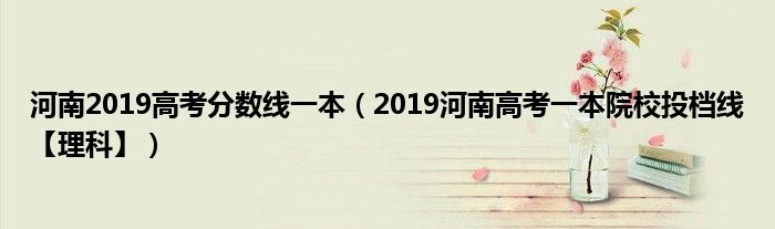 河南2019高考分?jǐn)?shù)線一本（2019河南高考一本院校投檔線【理科】）