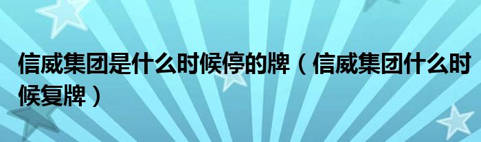 信威集團(tuán)是什么時(shí)候停的牌（信威集團(tuán)什么時(shí)候復(fù)牌）