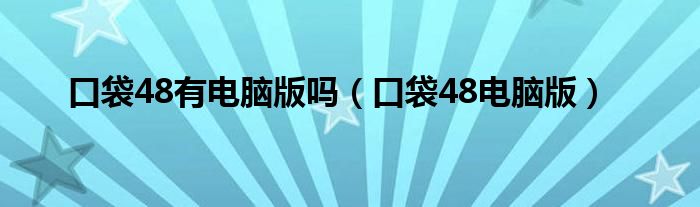 口袋48有電腦版嗎（口袋48電腦版）