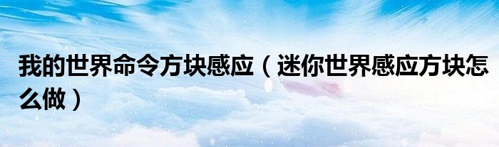 我的世界命令方塊感應(yīng)（迷你世界感應(yīng)方塊怎么做）