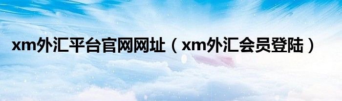xm外匯平臺(tái)官網(wǎng)網(wǎng)址（xm外匯會(huì)員登陸）