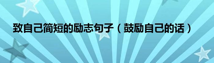 致自己簡短的勵(lì)志句子（鼓勵(lì)自己的話）