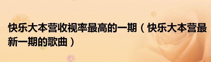快樂(lè)大本營(yíng)收視率最高的一期（快樂(lè)大本營(yíng)最新一期的歌曲）