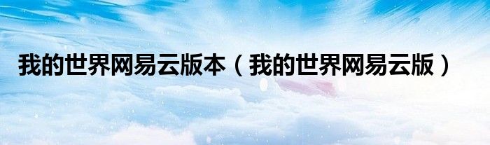 我的世界網(wǎng)易云版本（我的世界網(wǎng)易云版）