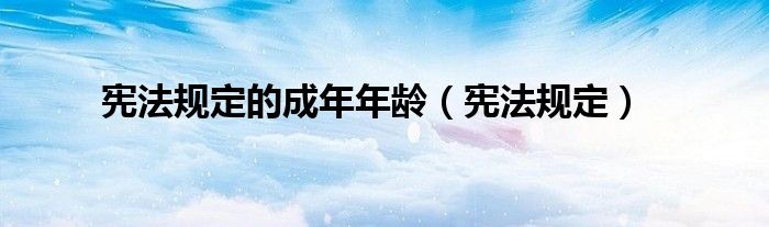 憲法規(guī)定的成年年齡（憲法規(guī)定）