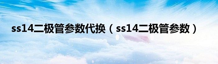 ss14二極管參數(shù)代換（ss14二極管參數(shù)）