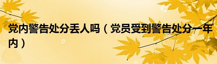 黨內(nèi)警告處分丟人嗎（黨員受到警告處分一年內(nèi)）