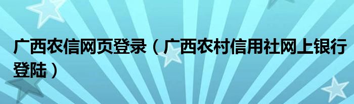 廣西農(nóng)信網(wǎng)頁(yè)登錄（廣西農(nóng)村信用社網(wǎng)上銀行登陸）