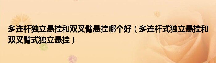 多連桿獨(dú)立懸掛和雙叉臂懸掛哪個(gè)好（多連桿式獨(dú)立懸掛和雙叉臂式獨(dú)立懸掛）