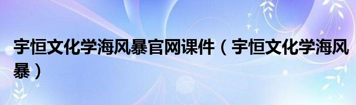 宇恒文化學(xué)海風暴官網(wǎng)課件（宇恒文化學(xué)海風暴）