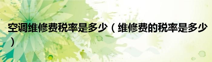 空調(diào)維修費(fèi)稅率是多少（維修費(fèi)的稅率是多少）