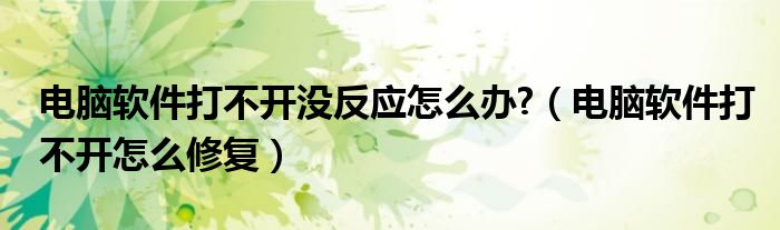電腦軟件打不開(kāi)沒(méi)反應(yīng)怎么辦?（電腦軟件打不開(kāi)怎么修復(fù)）
